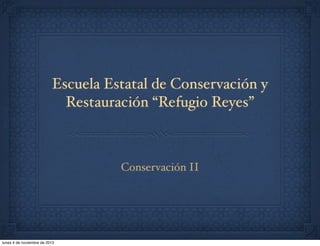 Escuela Estatal de Conservación y
Restauración “Refugio Reyes”

Conservación II

lunes 4 de noviembre de 2013

 