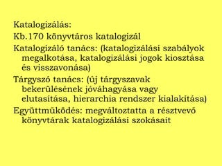 Katalogizálás: Kb.170 könyvtáros katalogizál Katalogizáló tanács: (katalogizálási szabályok megalkotása, katalogizálási jogok kiosztása és visszavonása) Tárgyszó tanács: (új tárgyszavak bekerülésének jóváhagyása vagy elutasítása, hierarchia rendszer kialakítása) Együttműködés: megváltoztatta a résztvevő könyvtárak katalogizálási szokásait  