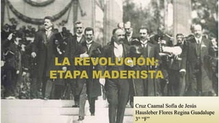 LA REVOLUCIÓN: 
ETAPA MADERISTA 
Cruz Caamal Sofía de Jesús 
Hausleber Flores Regina Guadalupe 
3° “F” 
 