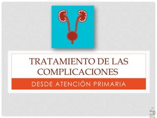 TRATAMIENTO DE LAS
COMPLICACIONES
DESDE ATENCIÓN PRIMARIA
33
JJ
Blan
quer
 