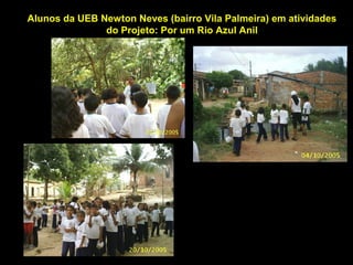 Alunos da UEB Newton Neves (bairro Vila Palmeira) em atividades
do Projeto: Por um Rio Azul Anil
 
