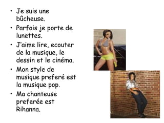 Je suis une bûcheuse. Parfois je porte de lunettes. J’aime lire, ecouter de la musique, le dessin et le cinéma. Mon style de musique preferé est la musique pop. Ma chanteuse preferée est Rihanna. 