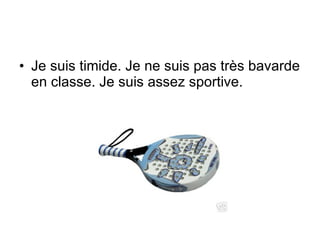 Je suis timide. Je ne suis pas très bavarde en classe. Je suis assez sportive. 