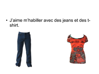 J’aime m’habiller avec des jeans et des t-shirt.  