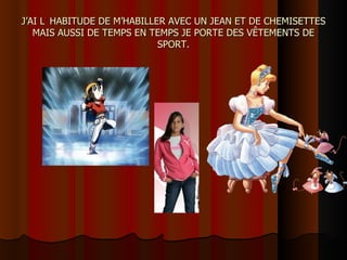 J’AI L ’  HABITUDE DE M’HABILLER AVEC UN JEAN ET DE CHEMISETTES MAIS AUSSI DE TEMPS EN TEMPS JE PORTE DES VÊTEMENTS DE SPORT. 
