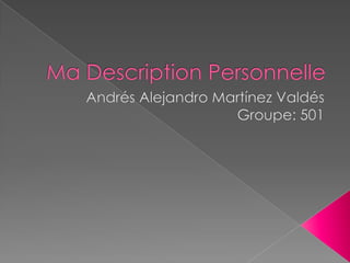 MaDescription Personnelle Andrés Alejandro Martínez ValdésGroupe: 501 