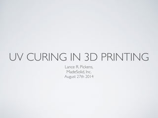 UV CURING IN 3D PRINTING
Lance R. Pickens,
MadeSolid, Inc.
August 27th 2014
 