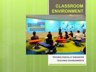 CLASSROOM
ENVIRONMENT
TECHNOLOGICALLY ENHANCED
TEACHING ENVIRONMENTS
 