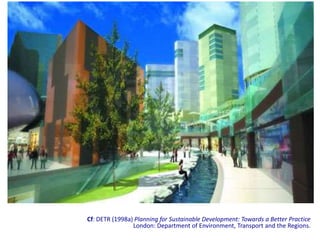 Cf: DETR (1998a) Planning for Sustainable Development: Towards a Better Practice
                London: Department of Environment, Transport and the Regions.
 