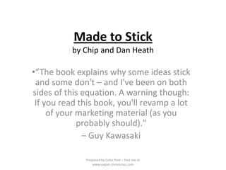 Made to Stickby Chip and Dan Heath ,[object Object],– Guy Kawasaki Prepared by Colin Post – find me at www.expat-chronicles.com 