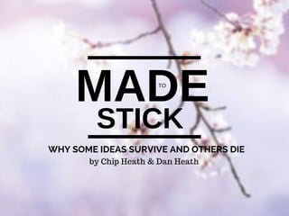 MADE
STICK
TO
WHY SOME IDEAS SURVIVE AND OTHERS DIE
by Chip Heath & Dan Heath
 