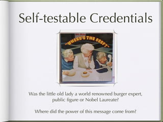 Self-testable Credentials




 Was the little old lady a world renowned burger expert,
             public ﬁgure or Nobel Laureate?

   Where did the power of this message come from?
 