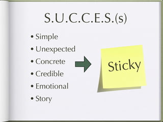 S.U.C.C.E.S.(s)
• Simple
• Unexpected

                ticky
• Concrete
• Credible
               S
• Emotional
• Story
 