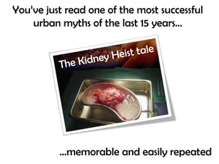 You’ve just read one of the most successful urban myths of the last 15 years… <br />The Kidney Heist tale<br />…memorable ...
