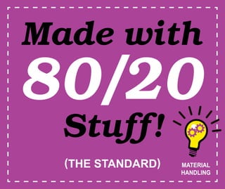 Made with
Stuff!
(THE STANDARD)
80/20
MATERIAL
HANDLING
 