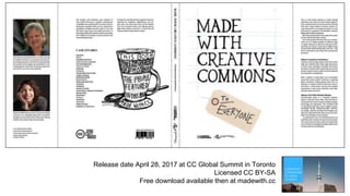 Release date April 28, 2017 at CC Global Summit in Toronto
Licensed CC BY-SA
Free download available then at madewith.cc
 