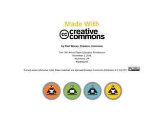 Made With
by Paul Stacey, Creative Commons
The 13th Annual Open Education Conference
November 3, 2016
Richmond, VA
#OpenEd16
Except where otherwise noted these materials are licensed Creative Commons Attribution 4.0 (CC BY)
 