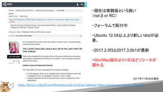 https://forum.unity3d.com/threads/unity-on-linux-release-notes-and-known-issues.350256/
・現在は実験版という扱い
（not β or RC）
・フォーラムで配付中
・Ubuntu 12.04以上より新しいdistが必
要。
・2017.2.0f3と2017.3.0b1が最新
・Win/Mac版のより1日ほどリリースが
遅れる
38
2017年11月26日現在
 