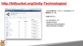http://bitbucket.org/Unity-Technologies/
・Unity本家のオープンソースはほぼここで
開発されている。
代表リポジトリ
・UI (uGUIのコード)
・speech-to-text
・heatmap (Unity analytics)
・MemoriProfile (Profiller)
59
 