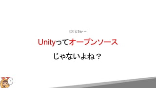 だけどさぁ・・・
Unityってオープンソース
じゃないよね？
7
 