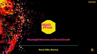 Meaningful Moments and Brand Growth
Raman Sidhu, Beemray
 