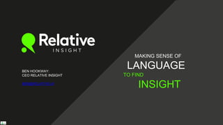 MAKING SENSE OF
LANGUAGE
INSIGHT
TO FIND
BEN HOOKWAY:
CEO RELATIVE INSIGHT
BEN@RELATIVE.AI
 