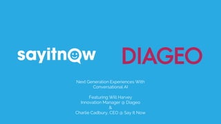 01
Next Generation Experiences With
Conversational AI
Featuring Will Harvey
Innovation Manager @ Diageo
&
Charlie Cadbury, CEO @ Say It Now
 