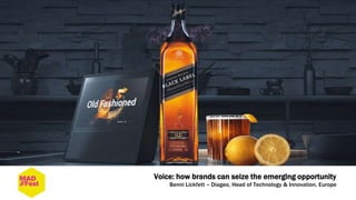 Voice: how brands can seize the emerging opportunity
Benni Lickfett – Diageo, Head of Technology & Innovation, Europe
 