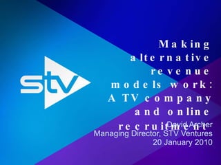 Making alternative revenue models work: A TV company and online recruitment   David Archer Managing Director, STV Ventures 20 January 2010 