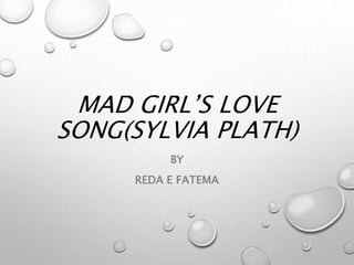 MAD GIRL’S LOVE
SONG(SYLVIA PLATH)
BY
REDA E FATEMA
 