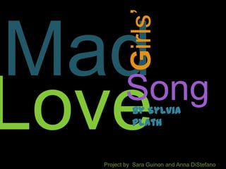 Mad Girls’ Song Love By Sylvia Plath  Project by  Sara Guinon and Anna DiStefano 