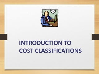 INTRODUCTION TO
COST CLASSIFICATIONS
 