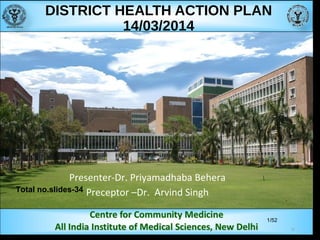 1/52
DISTRICT HEALTH ACTION PLAN
14/03/2014
Presenter-Dr. Priyamadhaba Behera
Preceptor –Dr. Arvind SinghTotal no.slides-34
1/
 