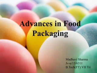 Advances in Food
Packaging
Madhavi Sharma
Jv-u/13/6311
B.Tech(FT) VII Tri
 