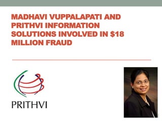 MADHAVI VUPPALAPATI AND
PRITHVI INFORMATION
SOLUTIONS INVOLVED IN $18
MILLION FRAUD
 
