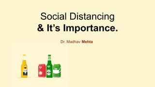 Social Distancing
& It’s Importance.
Dr. Madhav Mehta
 