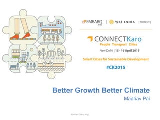 Better Growth Better Climate
Madhav Pai
connectkaro.org
 