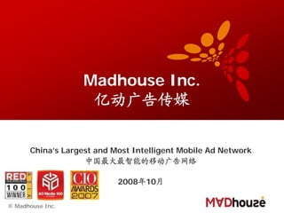 Madhouse Inc.
                    亿动广告传媒


      China’s Largest and Most Intelligent Mobile Ad Network
                   中国最大最智能的移动广告网络

                           2008年10月

© Madhouse Inc.
 