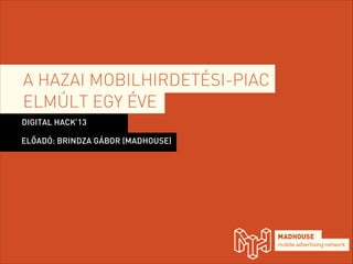 A HAZAI MOBILHIRDETÉSI-PIAC
ELMÚLT EGY ÉVE
DIGITAL HACK’13
ELŐADÓ: BRINDZA GÁBOR (MADHOUSE)

 