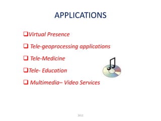 APPLICATIONS
Virtual Presence
 Tele-geoprocessing applications
 Tele-Medicine
Tele- Education
 Multimedia– Video Services
2012
 