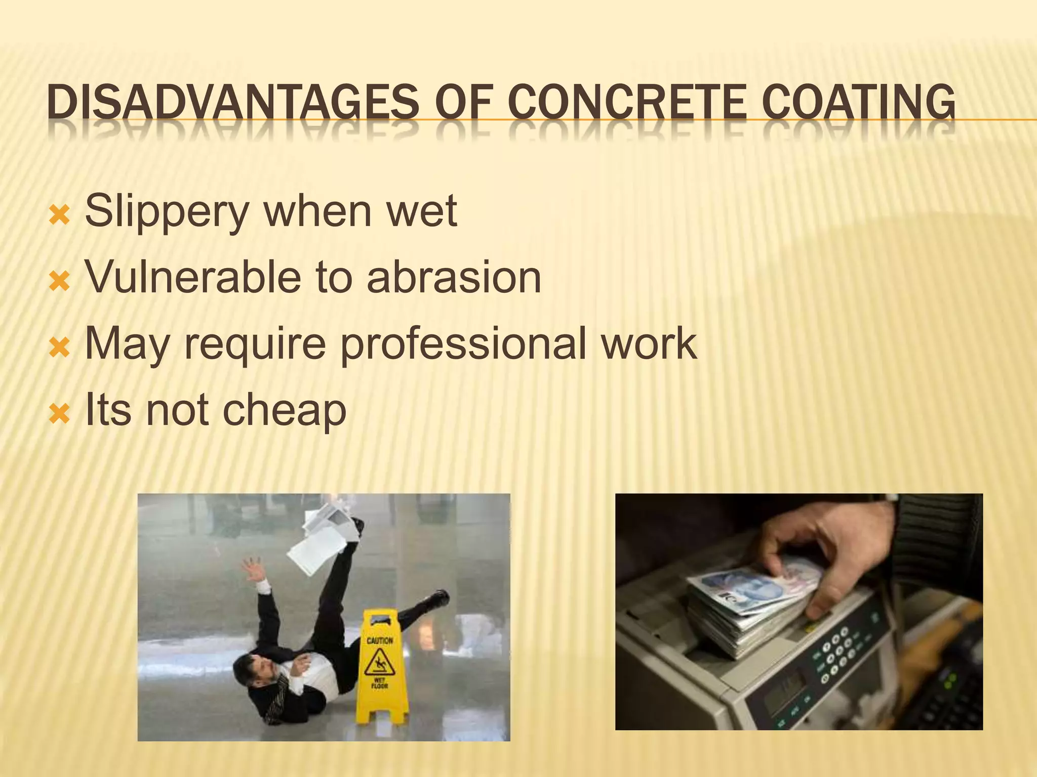 DISADVANTAGES OF CONCRETE COATING
 Slippery when wet
 Vulnerable to abrasion
 May require professional work
 Its not cheap
 