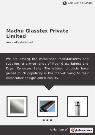+91-9811404506

Madhu Glasstex Private
Limited
www.madhuglasstex.net

We are among the established manufacturers and
suppliers of a wide range of Fiber Glass Fabrics and
Dryer Conveyor Belts. The oﬀered products have
gained much popularity in the market owing to their
immaculate designs and durability.

A Member of

 