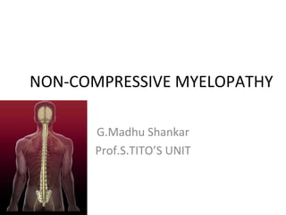 NON-COMPRESSIVE MYELOPATHY G.Madhu Shankar Prof.S.TITO’S UNIT 