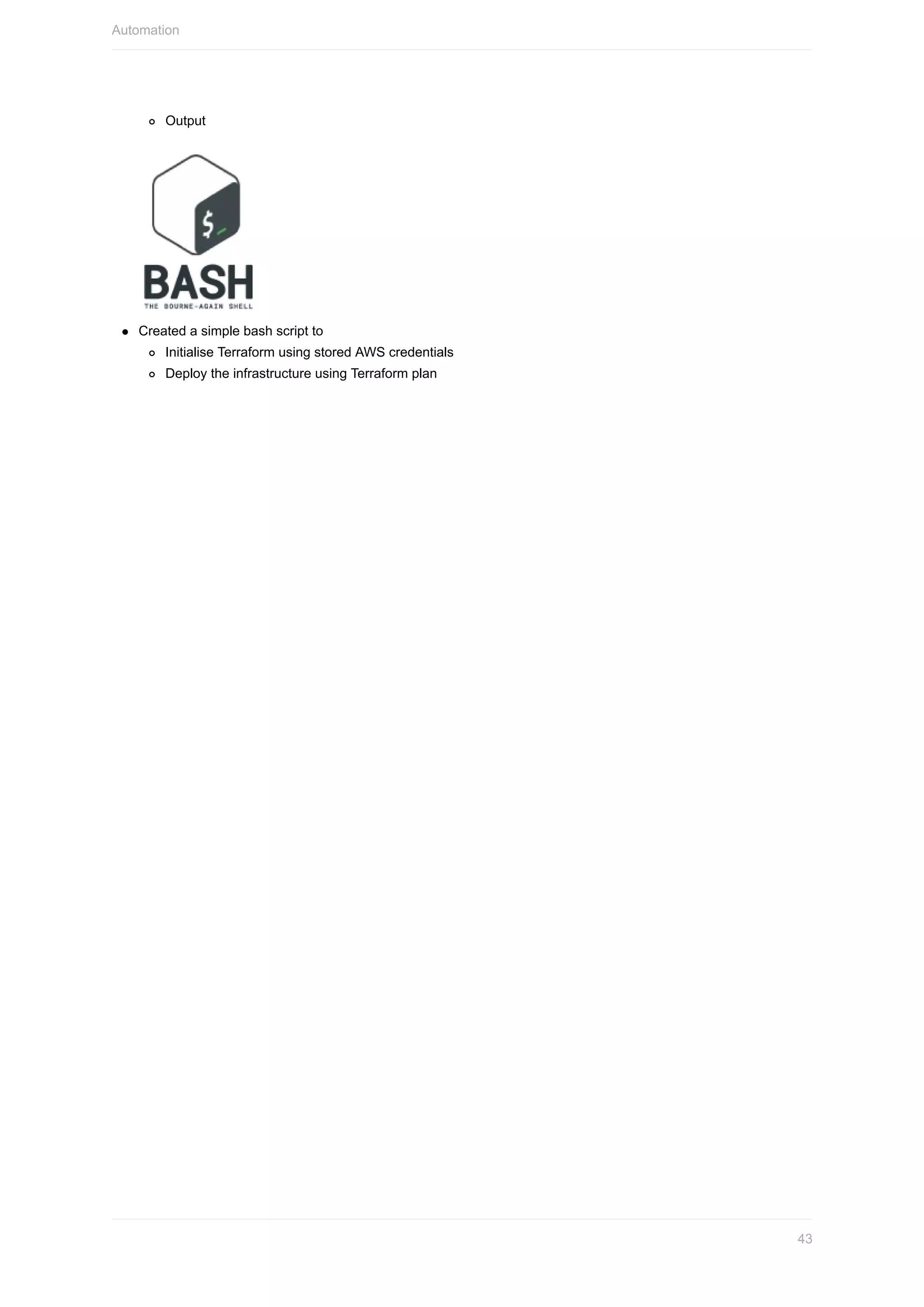 Output
Created	a	simple	bash	script	to
Initialise	Terraform	using	stored	AWS	credentials
Deploy	the	infrastructure	using	Terraform	plan
Automation
43
 
