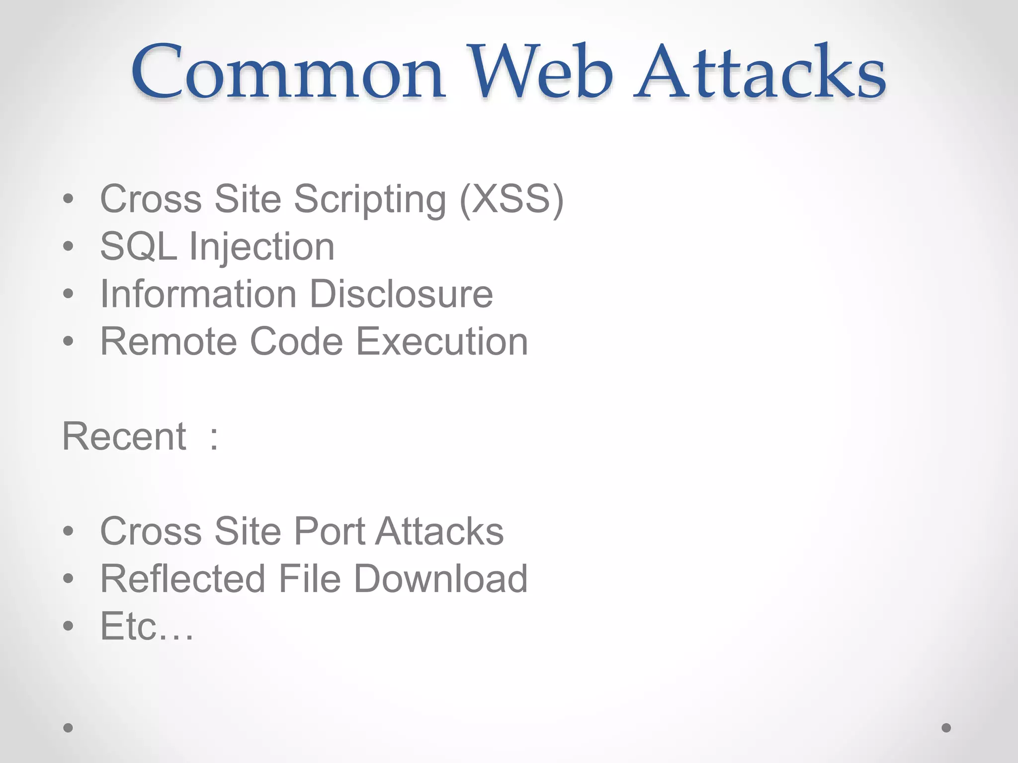 Common Web Attacks
• Cross Site Scripting (XSS)
• SQL Injection
• Information Disclosure
• Remote Code Execution
Recent :
• Cross Site Port Attacks
• Reflected File Download
• Etc…
 