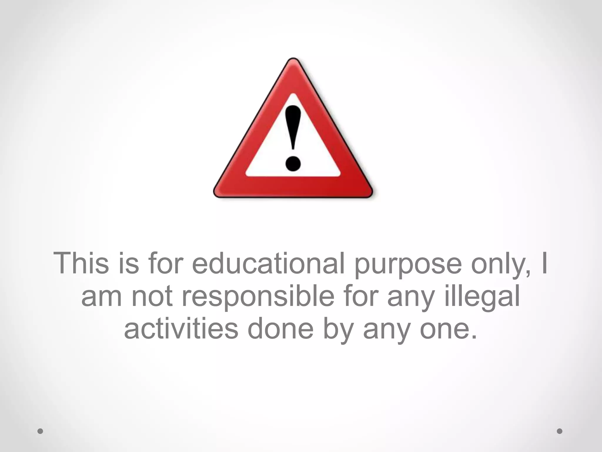 This is for educational purpose only, I
am not responsible for any illegal
activities done by any one.
 
