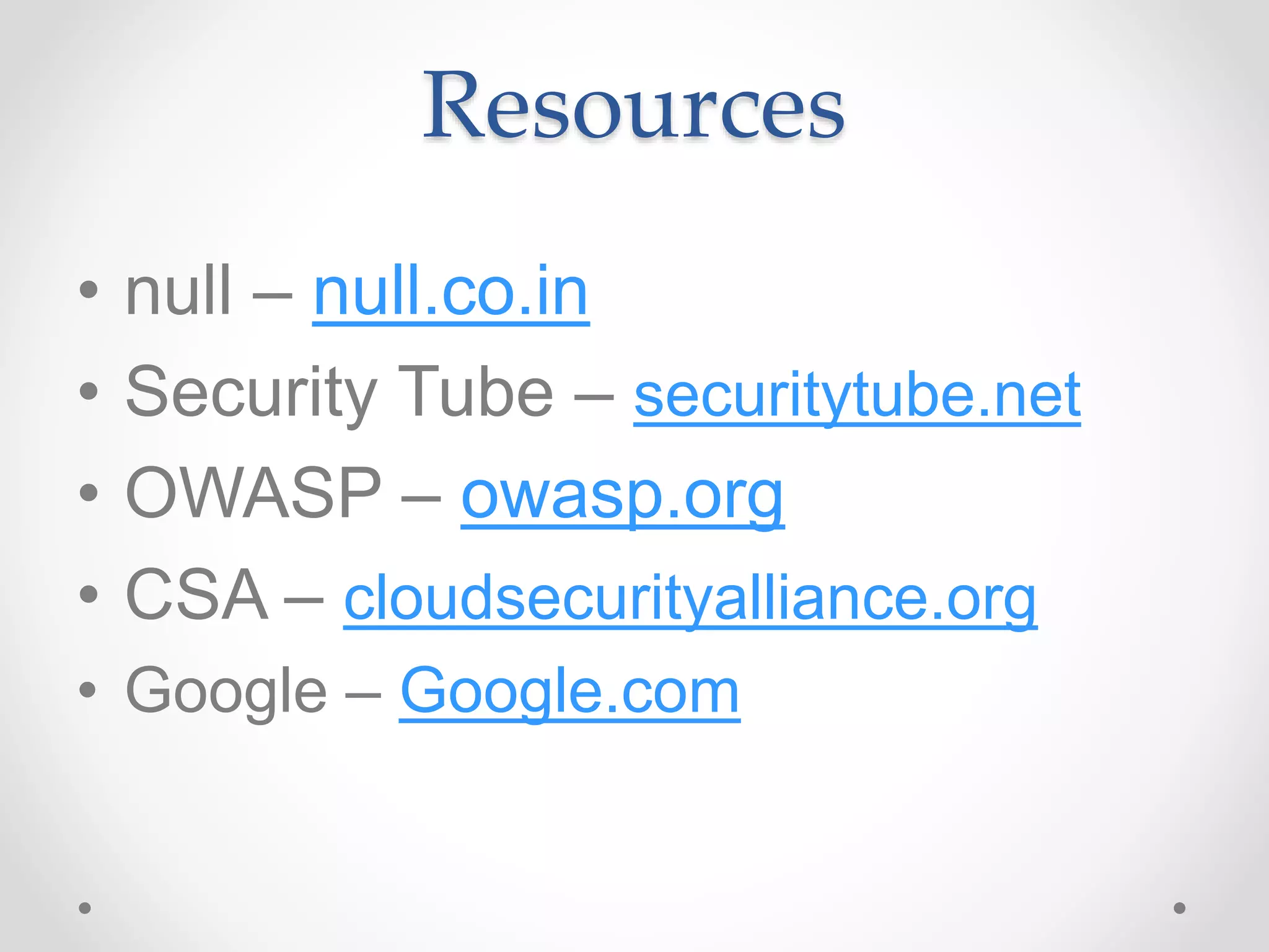 Resources
• null – null.co.in
• Security Tube – securitytube.net
• OWASP – owasp.org
• CSA – cloudsecurityalliance.org
• Google – Google.com
 