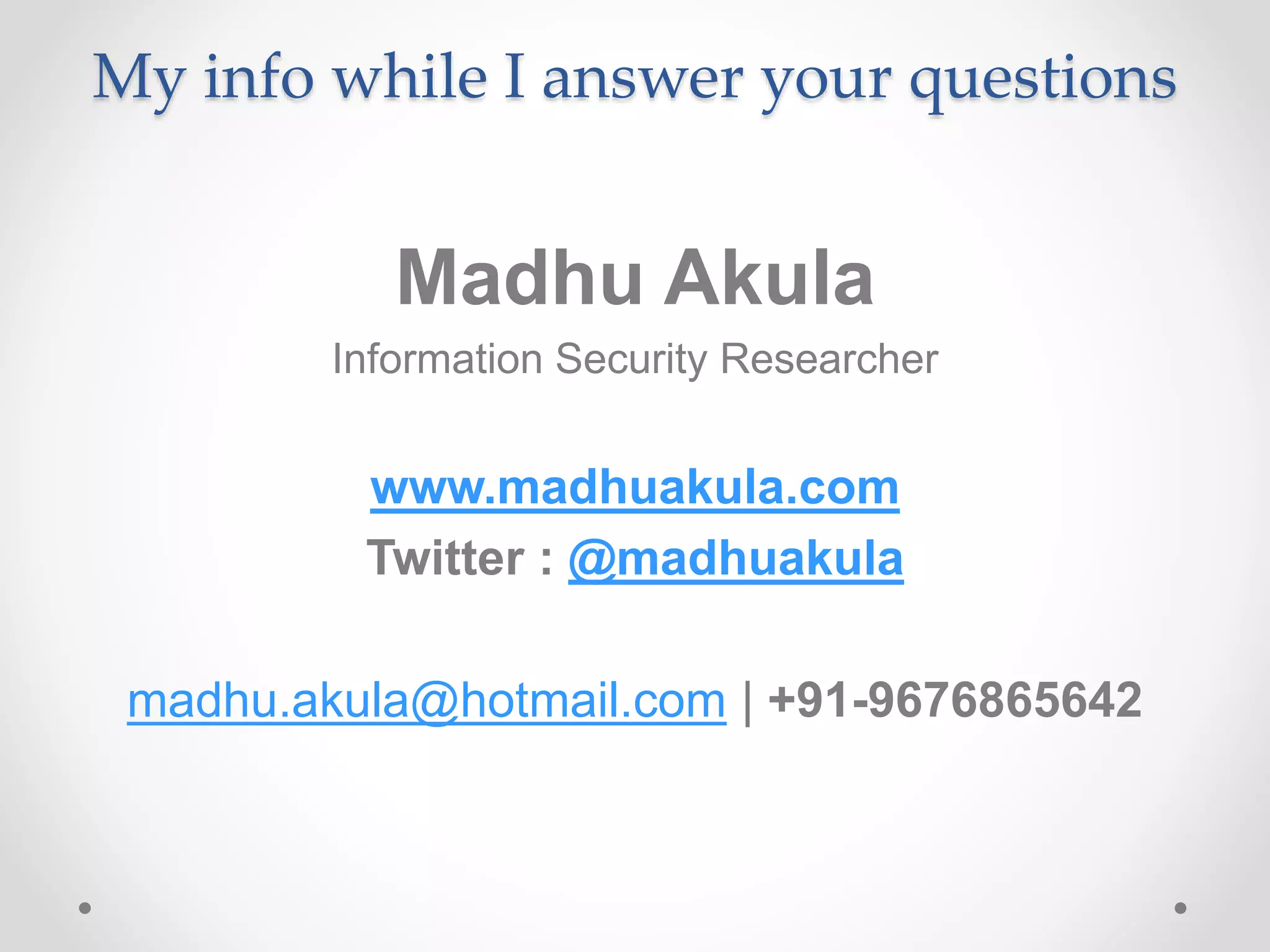 My info while I answer your questions
Madhu Akula
Information Security Researcher
www.madhuakula.com
Twitter : @madhuakula
madhu.akula@hotmail.com | +91-9676865642
 