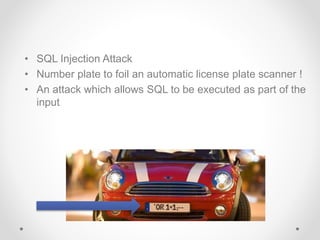 • SQL Injection Attack
• Number plate to foil an automatic license plate scanner !
• An attack which allows SQL to be executed as part of the
input
 