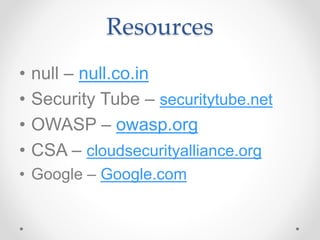 Resources
• null – null.co.in
• Security Tube – securitytube.net
• OWASP – owasp.org
• CSA – cloudsecurityalliance.org
• Google – Google.com
 